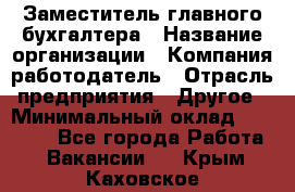 Заместитель главного бухгалтера › Название организации ­ Компания-работодатель › Отрасль предприятия ­ Другое › Минимальный оклад ­ 30 000 - Все города Работа » Вакансии   . Крым,Каховское